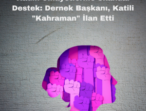 Kadın Cinayetlerine Skandal Destek: Dernek Başkanı, Katili “Kahraman” İlan Etti